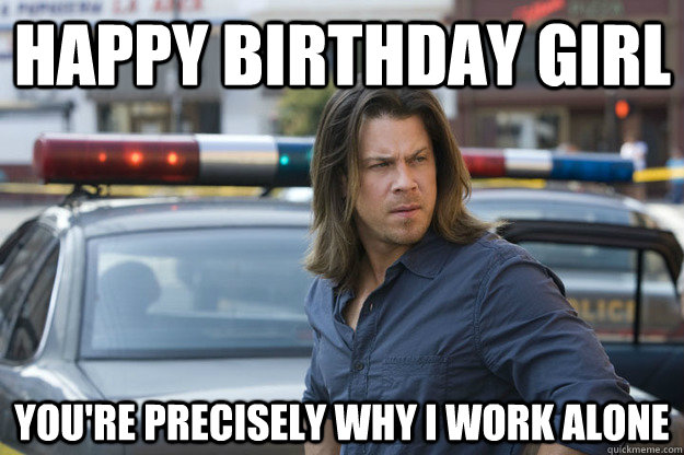 Happy Birthday Girl You're precisely why I work alone - Happy Birthday Girl You're precisely why I work alone  Christian Kane Bday