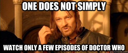 One does not simply Watch only a few episodes of doctor who  One Does Not Simply