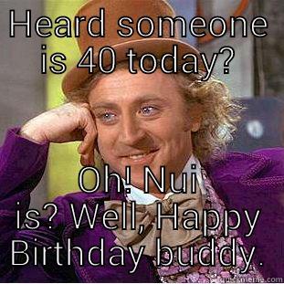 HEARD SOMEONE IS 40 TODAY? OH! NUI IS? WELL, HAPPY BIRTHDAY BUDDY. Condescending Wonka