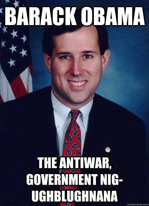 Barack obama the antiwar, government nig-ughblughnana  Scumbag Santorum