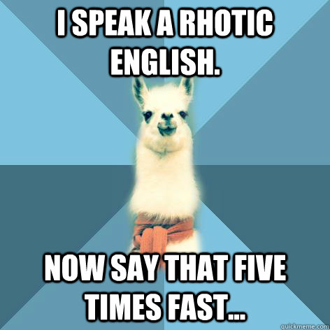 I speak a rhotic English. Now say that five times fast...  Linguist Llama