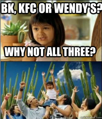 Why not all three? Bk, KFC or Wendy's?  Why not both