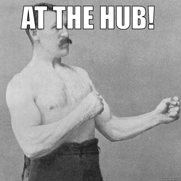 AT THE HUB!  overly manly man