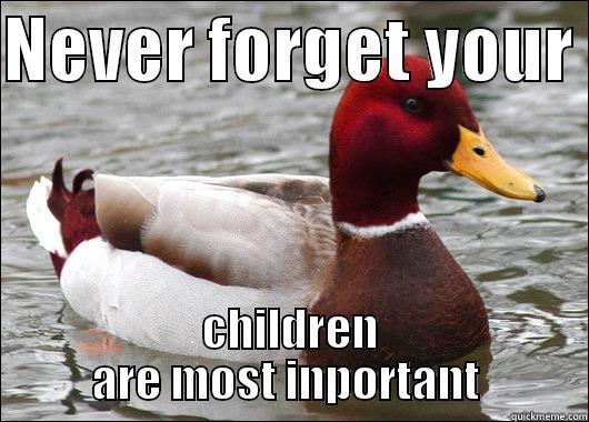 NEVER FORGET YOUR  CHILDREN ARE MOST INPORTANT  Malicious Advice Mallard