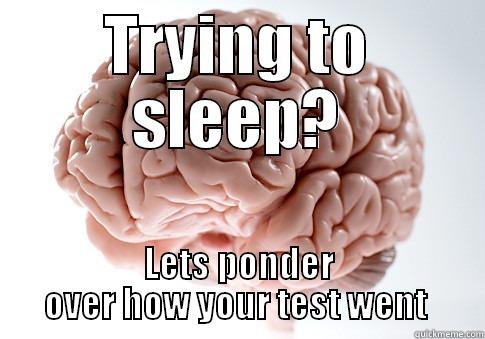 TRYING TO SLEEP? LETS PONDER OVER HOW YOUR TEST WENT  Scumbag Brain