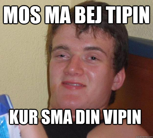 Mos ma bej tipin Kur Sma din vipin  10 Guy