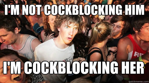 I'm not cockblocking him I'm cockblocking her  - I'm not cockblocking him I'm cockblocking her   Sudden Clarity Clarence