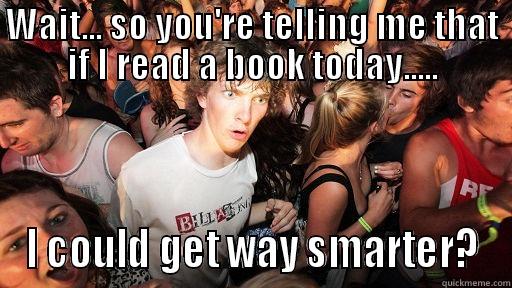 WAIT... SO YOU'RE TELLING ME THAT IF I READ A BOOK TODAY..... I COULD GET WAY SMARTER? Sudden Clarity Clarence