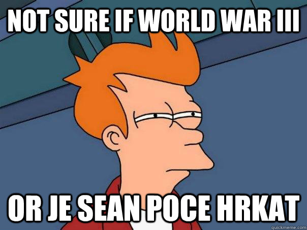 Not sure if WORLD WAR III Or je sean poce hrkat  Futurama Fry