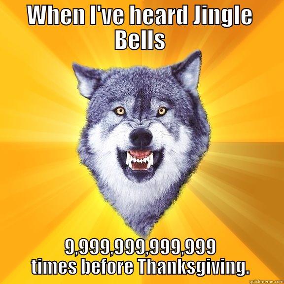 WHEN I'VE HEARD JINGLE BELLS 9,999,999,999,999 TIMES BEFORE THANKSGIVING. Courage Wolf