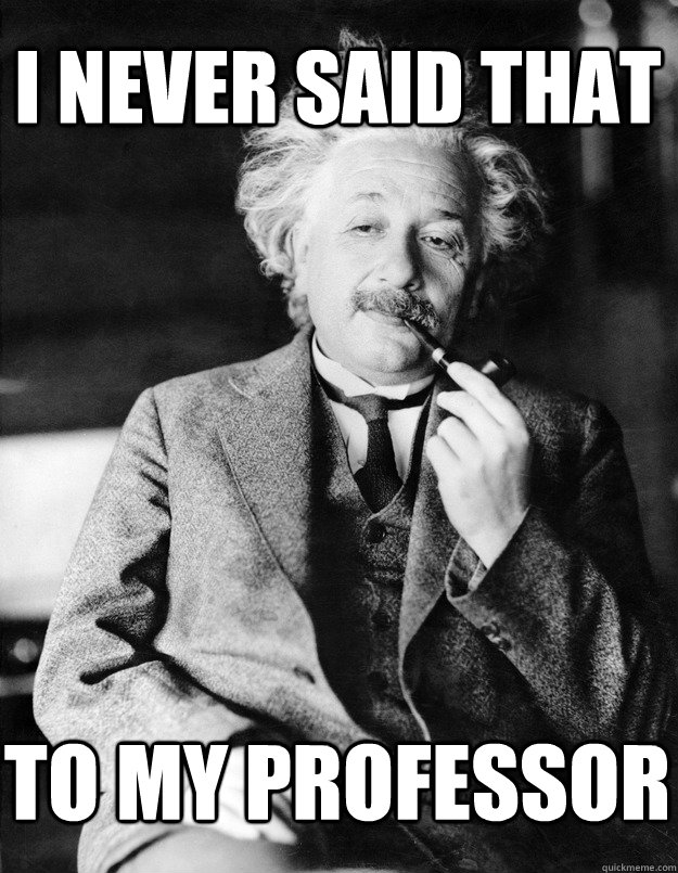 i never said that to my professor  Einstein