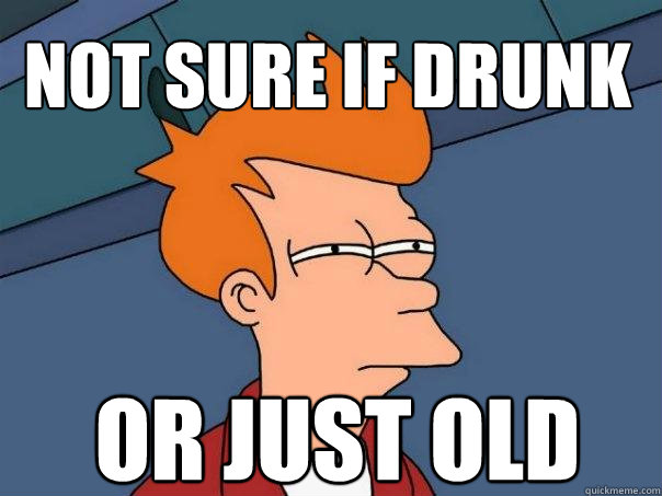 not sure if drunk or just old - not sure if drunk or just old  Futurama Fry