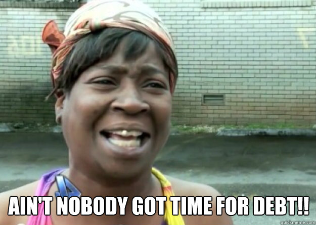   Ain't nobody got time for debt!!  Aint nobody got time for that