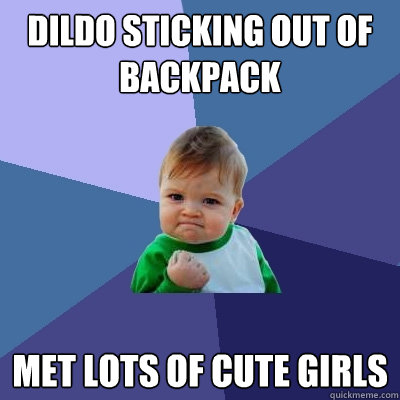 dildo sticking out of backpack met lots of cute girls  Success Kid