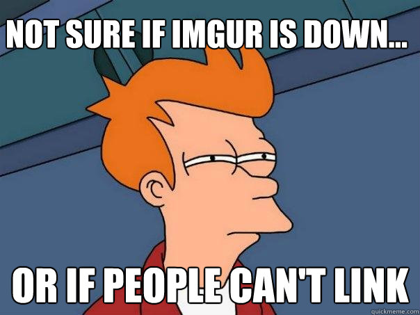 Not sure if imgur is down... Or if people can't link  Futurama Fry