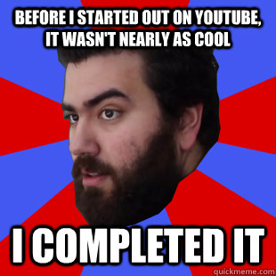 before I started out on youtube, it wasn't nearly as cool I completed it - before I started out on youtube, it wasn't nearly as cool I completed it  The Completionist