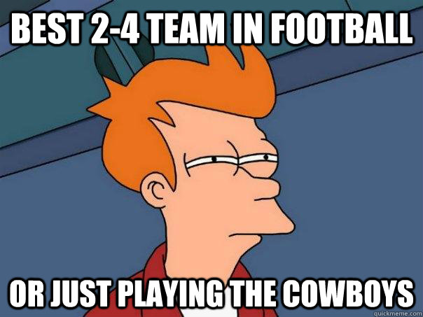 Best 2-4 team in Football Or just playing the cowboys  Futurama Fry