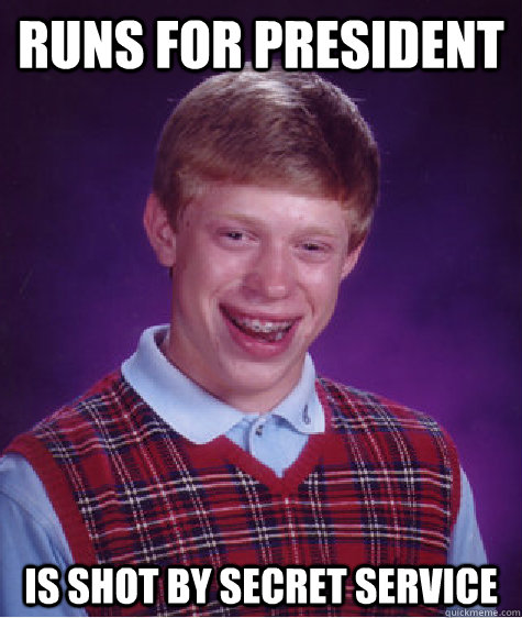 Runs for president Is shot by secret service  Bad Luck Brian