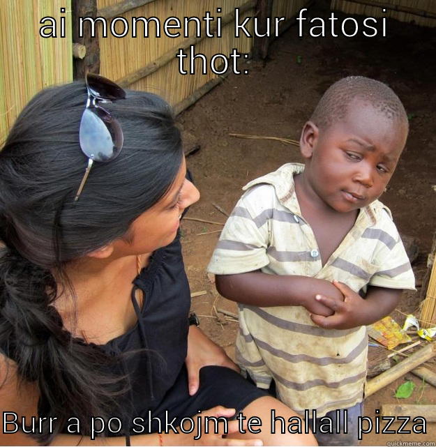 AI MOMENTI KUR FATOSI THOT: BURR A PO SHKOJM TE HALLALL PIZZA Skeptical Third World Kid