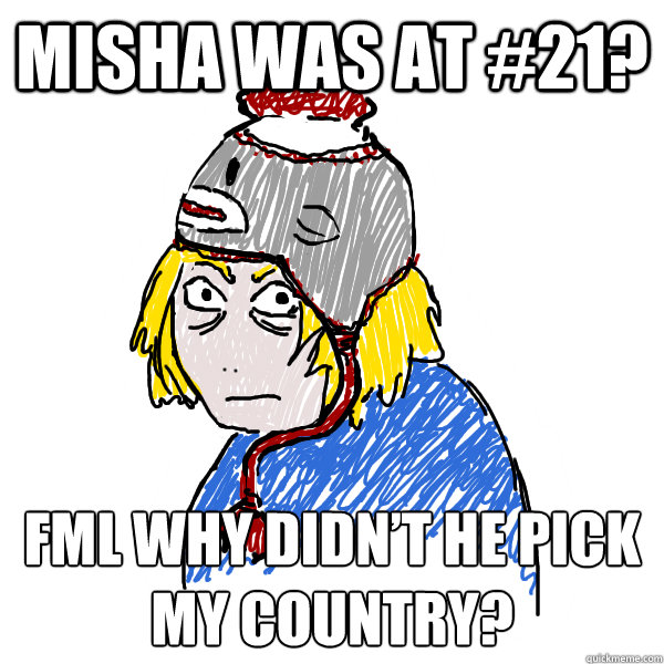 Misha was at #21? FML why didn’t he pick my country?  