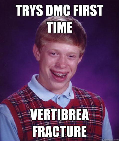 trys DMC first time vertibrea fracture  Bad Luck Brian