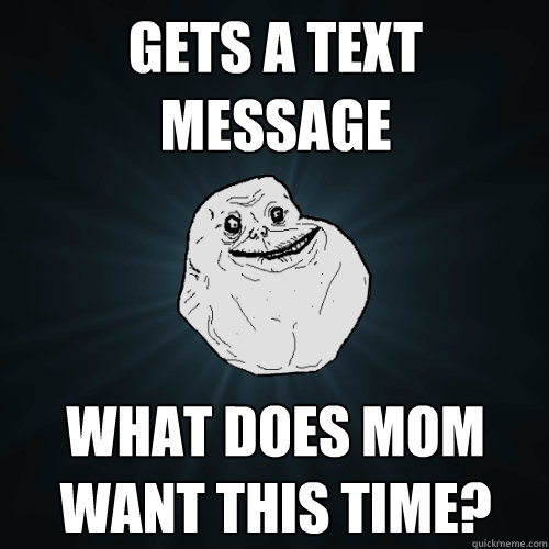 Gets a text message What does mom want this time? - Gets a text message What does mom want this time?  Forever Alone