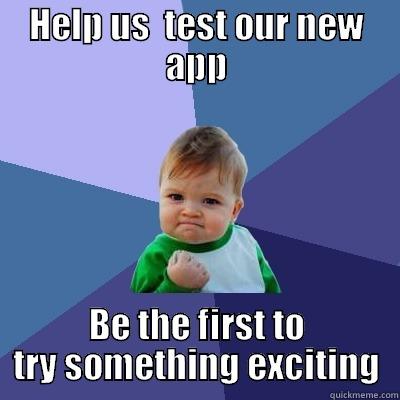 HELP US  TEST OUR NEW APP BE THE FIRST TO TRY SOMETHING EXCITING Success Kid