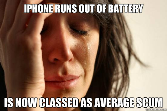 iphone runs out of battery is now classed as average scum   First World Problems