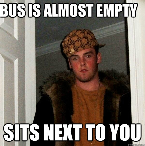 Bus is almost empty sits next to you  Scumbag Steve