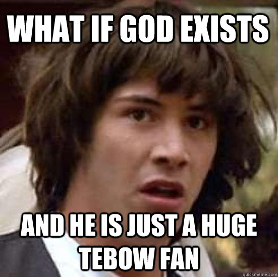 What if God exists And he is just a huge Tebow fan  conspiracy keanu