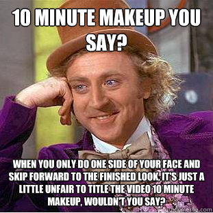 10 minute makeup you say? When you only do one side of your face and skip forward to the finished look, it's just a little unfair to title the video 10 minute makeup, wouldn't you say?   Condescending Wonka