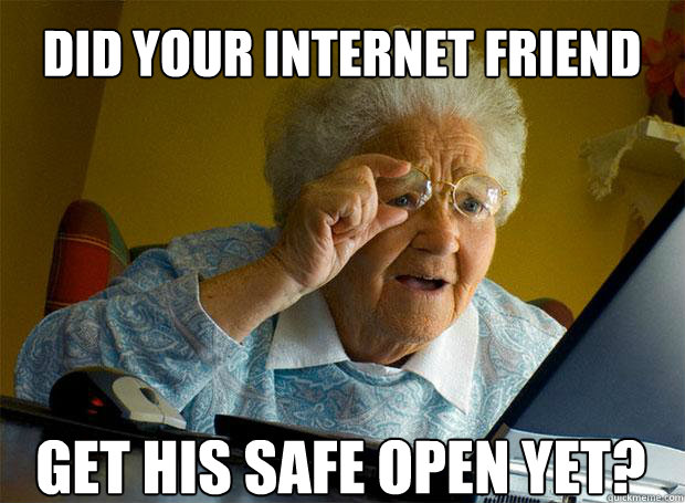 DID YOUR INTERNET FRIEND GET HIS SAFE OPEN YET?   Caption 5 goes here  Grandma finds the Internet