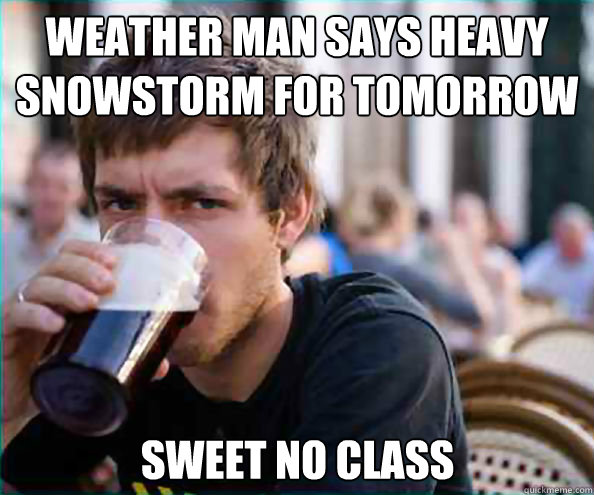 weather man says heavy snowstorm for tomorrow  sweet no class  Lazy College Senior