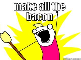 MAKE ALL THE BACON  All The Things