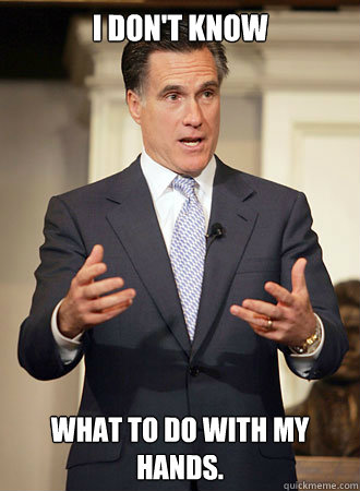 I don't know what to do with my hands.    Relatable Romney