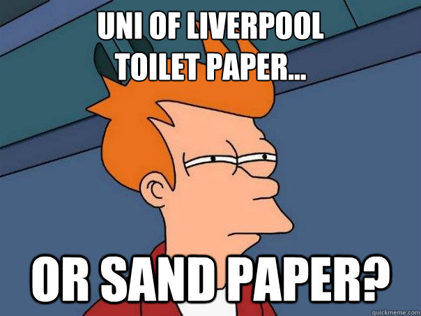 Uni of Liverpool
toilet paper... Or sand paper?  Futurama Fry