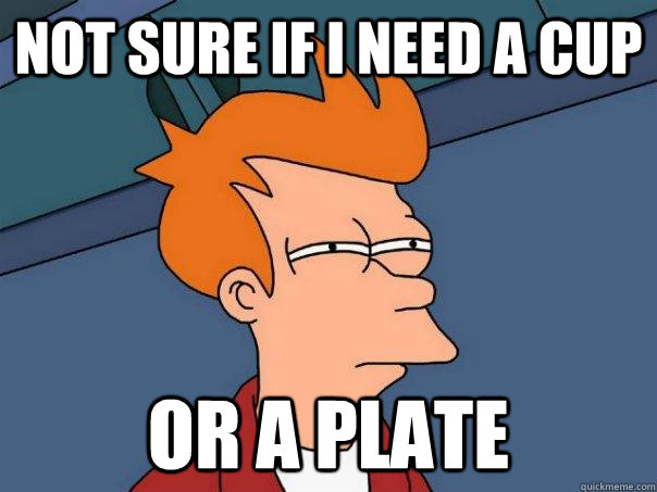 Not sure if I need a cup or a plate  Futurama Fry