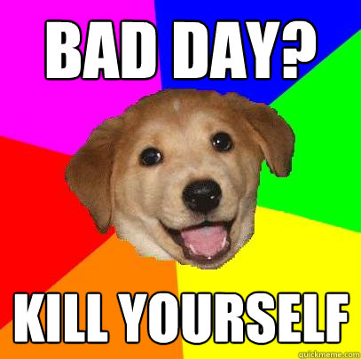 bad day? kill yourself  Advice Dog