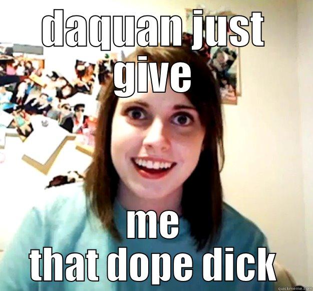 lol  - DAQUAN JUST GIVE ME THAT DOPE DICK Overly Attached Girlfriend