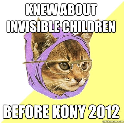 Knew About Invisible Children Before Kony 2012 - Knew About Invisible Children Before Kony 2012  Hipster Kitty