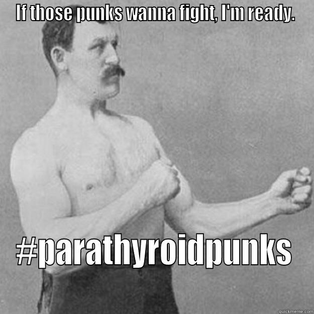 IF THOSE PUNKS WANNA FIGHT, I'M READY. #PARATHYROIDPUNKS overly manly man