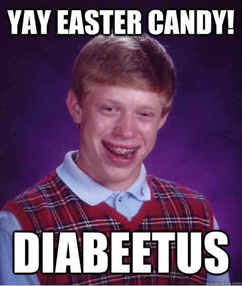 Yay easter candy! diabeetus  Bad Luck Brian