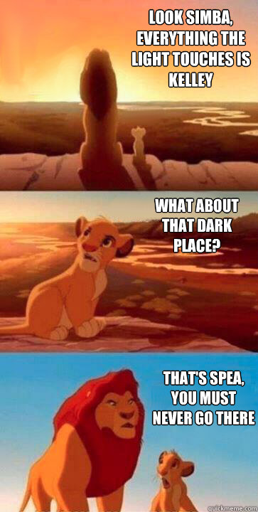 look simba, everything the light touches is Kelley what about that Dark place? that's SPEA, you must never go there  SIMBA