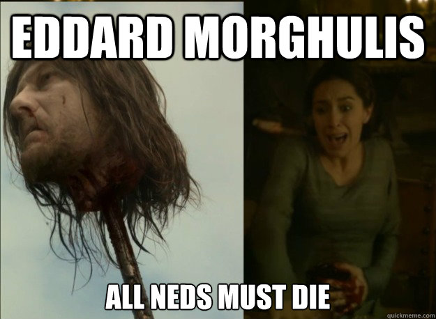 Eddard Morghulis All Neds must die  Valar Morghulis