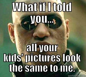 Save time, everyone reuse one! - WHAT IF I TOLD YOU... ALL YOUR KIDS' PICTURES LOOK THE SAME TO ME. Matrix Morpheus