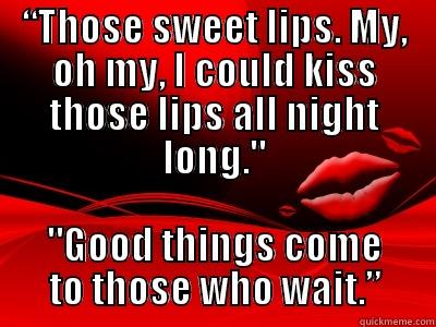 Wait to Kiss - “THOSE SWEET LIPS. MY, OH MY, I COULD KISS THOSE LIPS ALL NIGHT LONG.