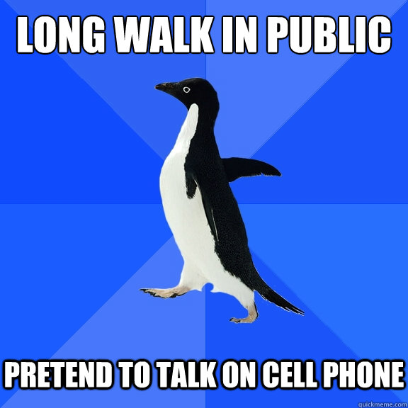 Long walk in public
   Pretend to talk on cell phone  Socially Awkward Penguin