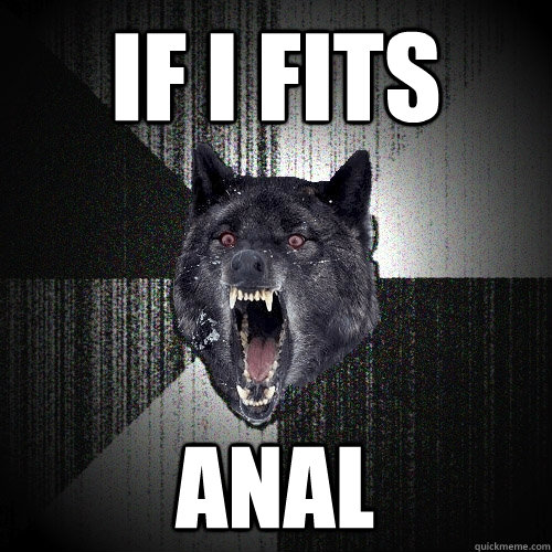 If I fits ANAL  Insanity Wolf