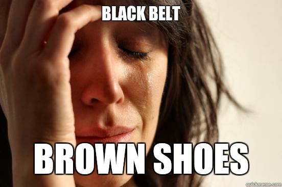 Black Belt Brown shoes  First World Problems