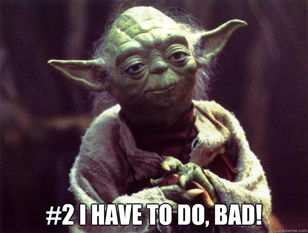  #2 I have to do, bad!  Sad yoda